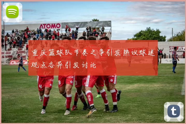 重庆篮球队节奏之争引发热议球迷观点各异引发讨论