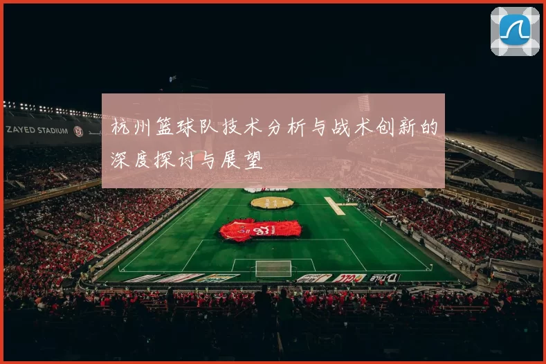杭州篮球队技术分析与战术创新的深度探讨与展望